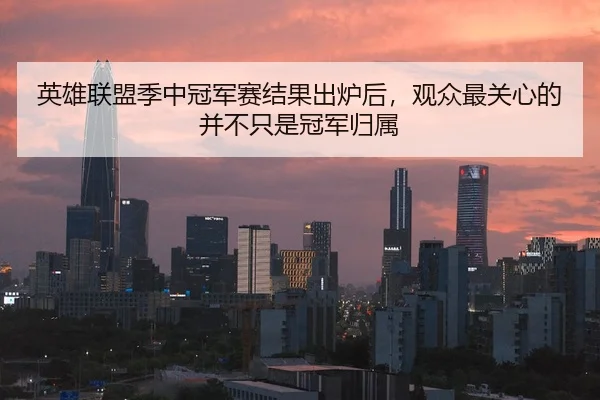 英雄联盟季中冠军赛结果出炉后，观众最关心的并不只是冠军归属